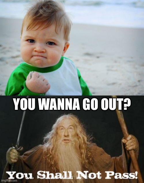 Baby you shall not pass meme | YOU WANNA GO OUT? | image tagged in memes,success kid original,gandalf you shall not pass | made w/ Imgflip meme maker