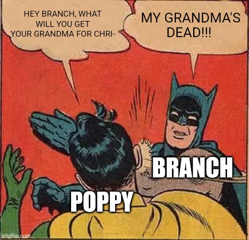 Batman Slapping Robin | HEY BRANCH, WHAT WILL YOU GET YOUR GRANDMA FOR CHRI-; MY GRANDMA'S DEAD!!! BRANCH; POPPY | image tagged in memes,batman slapping robin | made w/ Imgflip meme maker