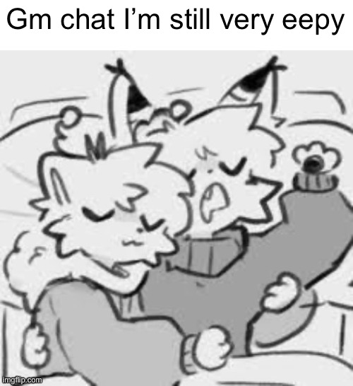 Gm chat I’m still very eepy | made w/ Imgflip meme maker