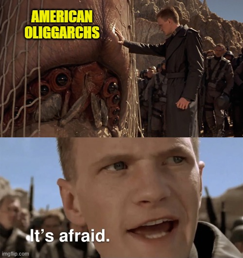 AMERICAN OLIGGARCHS | image tagged in it's afraid,it s afraid | made w/ Imgflip meme maker