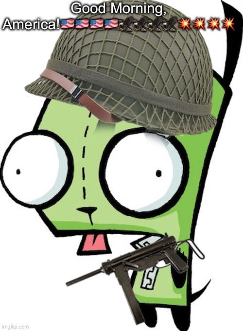 Gir | Good Morning, America!🇺🇸🇺🇸🇺🇸🇺🇸🦅🦅🦅🦅💥💥💥💥 | image tagged in gir | made w/ Imgflip meme maker