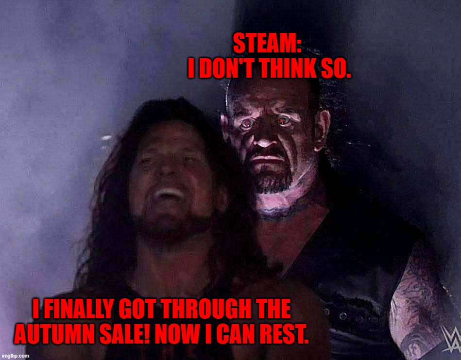 undertaker | STEAM: 
I DON'T THINK SO. I FINALLY GOT THROUGH THE AUTUMN SALE! NOW I CAN REST. | image tagged in undertaker | made w/ Imgflip meme maker