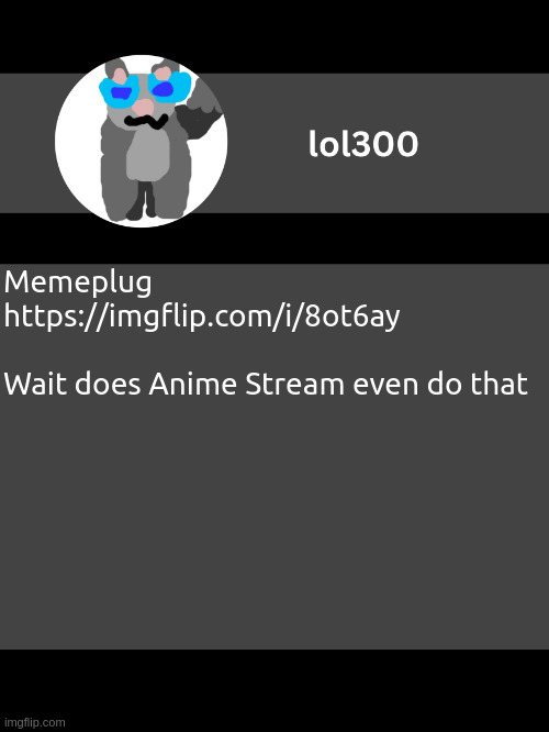 Leave mod note here I guess | Memeplug

https://imgflip.com/i/8ot6ay

 
Wait does Anime Stream even do that | image tagged in lol300 announcement template but straight to the point | made w/ Imgflip meme maker