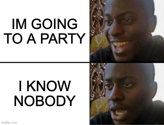 aint no party like a di- | IM GOING TO A PARTY; I KNOW NOBODY | image tagged in oh yeah oh no | made w/ Imgflip meme maker