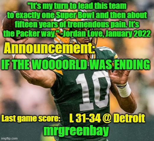 mrgreenbay announcement temp | IF THE WOOOORLD WAS ENDING; L 31-34 @ Detroit | image tagged in mrgreenbay announcement temp | made w/ Imgflip meme maker