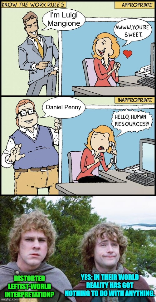 Leftists are weird and getting weirder. | I'm Luigi Mangione; Daniel Penny; YES; IN THEIR WORLD REALITY HAS GOT NOTHING TO DO WITH ANYTHING. DISTORTED LEFTIST-WORLD INTERPRETATION? | image tagged in hello human resources | made w/ Imgflip meme maker