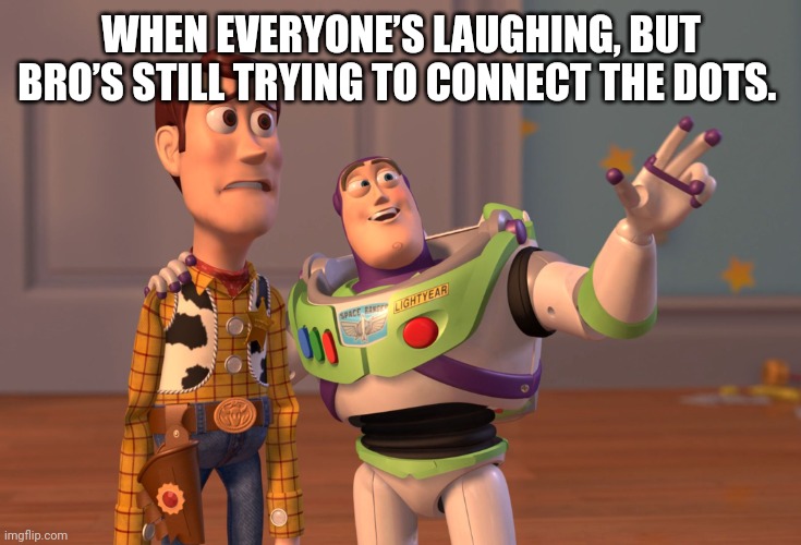 X, X Everywhere | WHEN EVERYONE’S LAUGHING, BUT BRO’S STILL TRYING TO CONNECT THE DOTS. | image tagged in memes,x x everywhere | made w/ Imgflip meme maker
