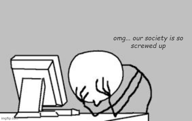 FACEPALM STICKMAN COMPUTER | omg... our society is so
screwed up | image tagged in facepalm stickman computer | made w/ Imgflip meme maker