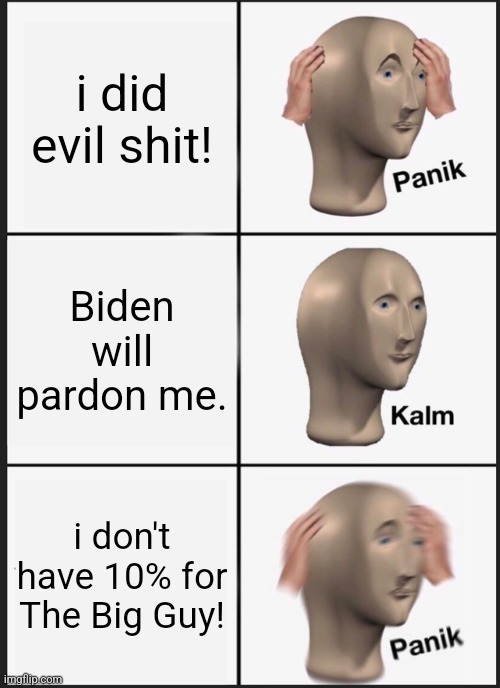 Panik Kalm Panik Meme | i did evil shit! Biden will pardon me. i don't have 10% for The Big Guy! | image tagged in memes,panik kalm panik | made w/ Imgflip meme maker