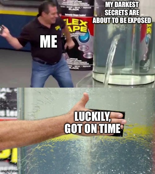 great | MY DARKEST SECRETS ARE ABOUT TO BE EXPOSED; ME; LUCKILY, GOT ON TIME | image tagged in flex tape | made w/ Imgflip meme maker