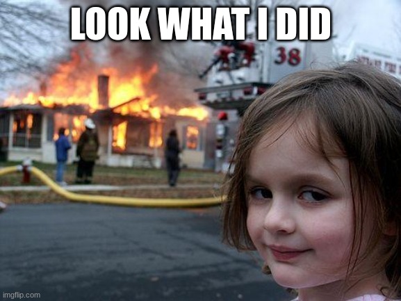 Disaster Girl Meme | LOOK WHAT I DID | image tagged in memes,disaster girl | made w/ Imgflip meme maker