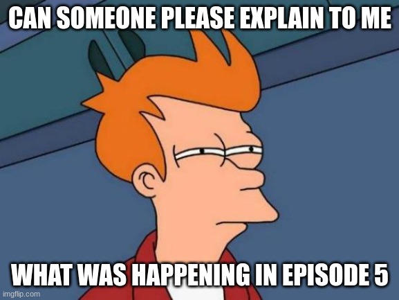 I will give you free wifi | CAN SOMEONE PLEASE EXPLAIN TO ME; WHAT WAS HAPPENING IN EPISODE 5 | image tagged in memes,futurama fry | made w/ Imgflip meme maker