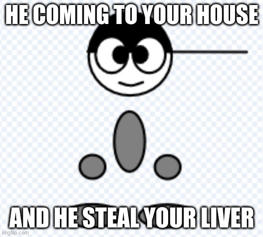 HE COMING TO YOUR HOUSE AND HE STEAL YOUR LIVER | made w/ Imgflip meme maker