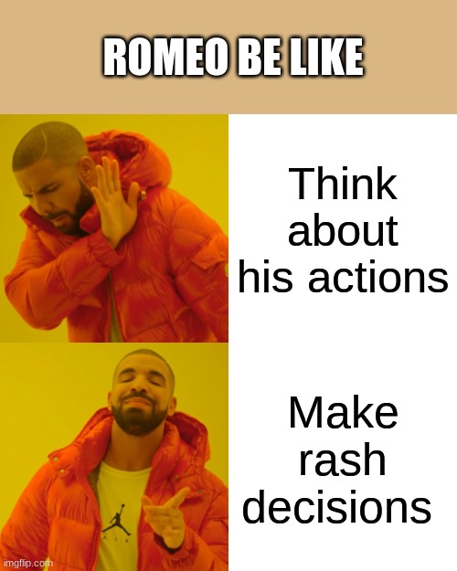 Drake Hotline Bling Meme | ROMEO BE LIKE; Think about his actions; Make rash decisions | image tagged in memes,drake hotline bling | made w/ Imgflip meme maker