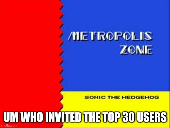 Clue: it was Matiax! | UM WHO INVITED THE TOP 30 USERS | image tagged in metropolis zone | made w/ Imgflip meme maker