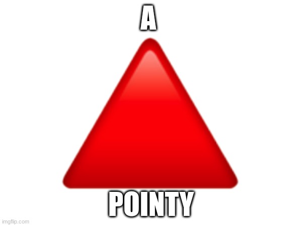 a pointy | A; POINTY | image tagged in triangle | made w/ Imgflip meme maker