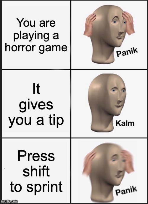 Panik Kalm Panik | You are playing a horror game; It gives you a tip; Press shift to sprint | image tagged in memes,panik kalm panik | made w/ Imgflip meme maker