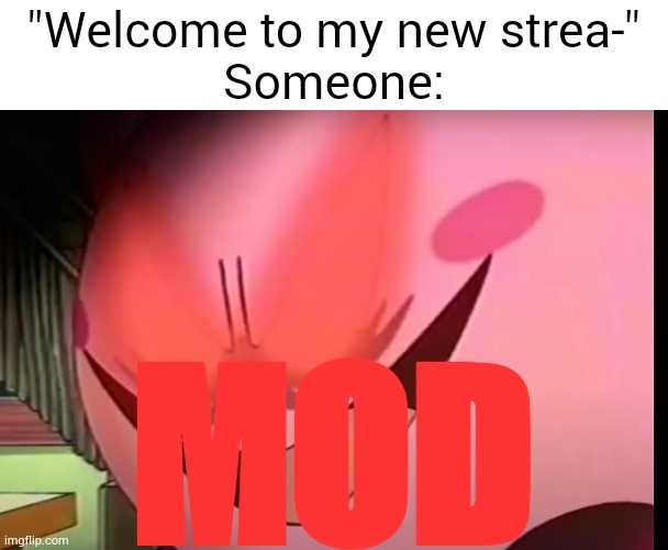 Mod begging | "Welcome to my new strea-"
Someone:; MOD | image tagged in angry kirby | made w/ Imgflip meme maker