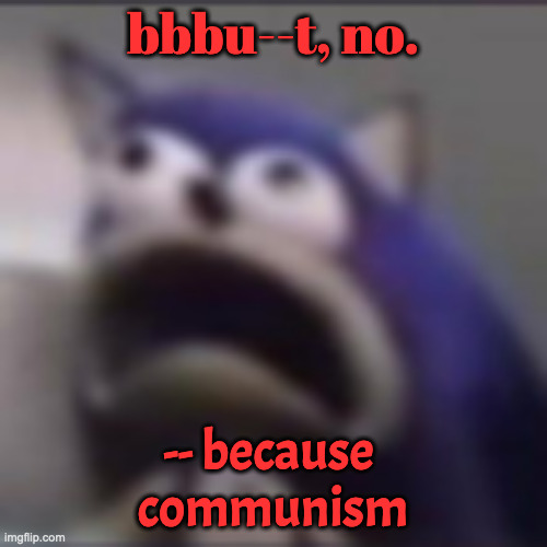 distress | bbbu--t, no. -- because 
communism | image tagged in distress | made w/ Imgflip meme maker