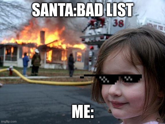 Disaster Girl | SANTA:BAD LIST; ME: | image tagged in memes,disaster girl | made w/ Imgflip meme maker