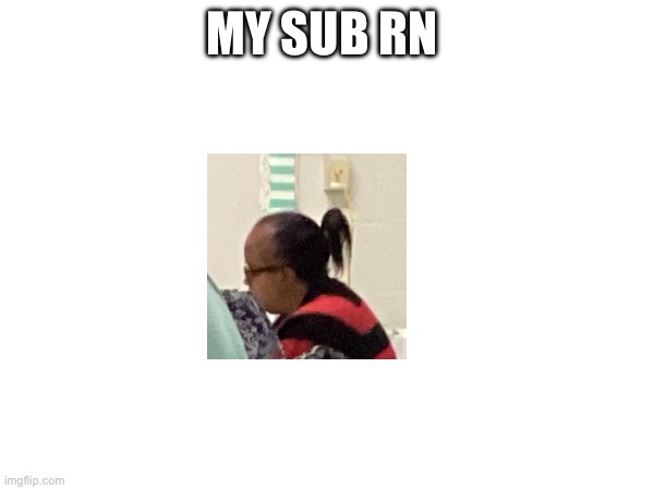 MY SUB RN | made w/ Imgflip meme maker