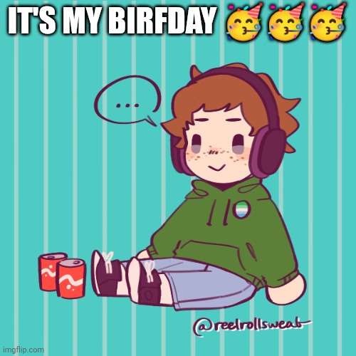 Yesbecauseyes's temp | IT'S MY BIRFDAY 🥳🥳🥳 | image tagged in yesbecauseyes's temp | made w/ Imgflip meme maker