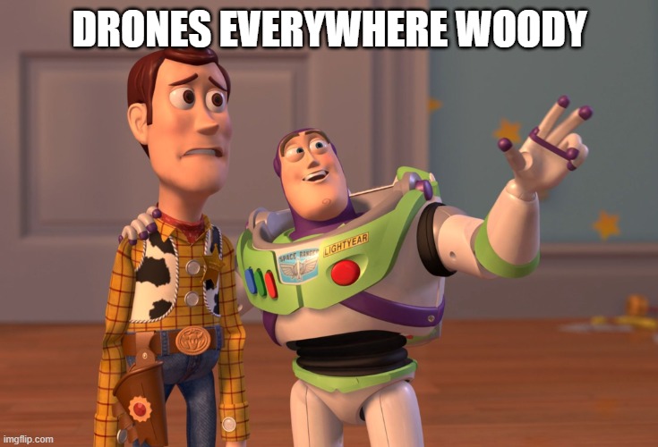 Drones Everywhere | DRONES EVERYWHERE WOODY | image tagged in memes,x x everywhere,drones everywhere,buzz lightyear,buzz and woody | made w/ Imgflip meme maker