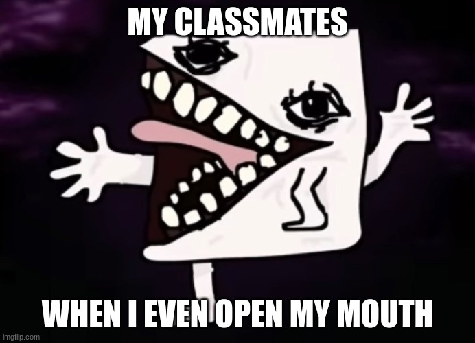 Realistic Jej | MY CLASSMATES; WHEN I EVEN OPEN MY MOUTH | image tagged in realistic jej,school | made w/ Imgflip meme maker