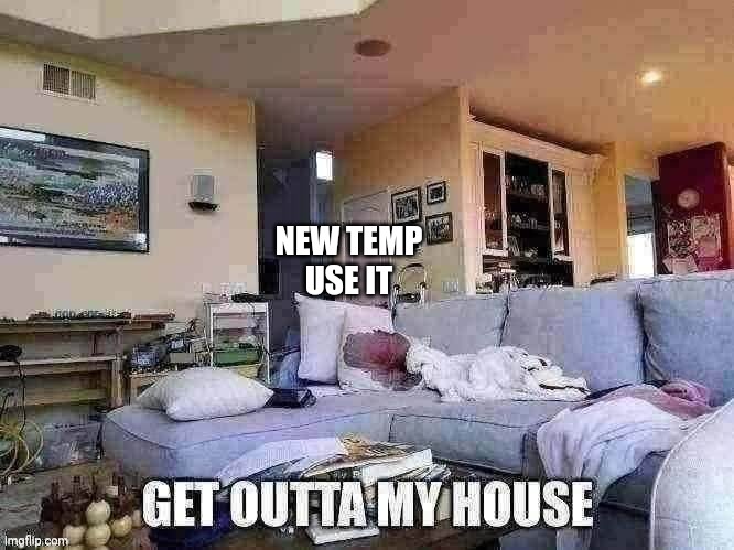 Get outta my house | NEW TEMP
USE IT | image tagged in get outta my house | made w/ Imgflip meme maker