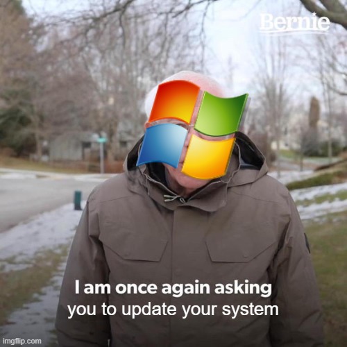 Windows be like: | you to update your system | image tagged in memes,bernie i am once again asking for your support | made w/ Imgflip meme maker