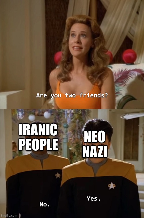 Are you two friends? | IRANIC PEOPLE; NEO NAZI | image tagged in are you two friends,memes,neo-nazis,aryan,iran,iranian | made w/ Imgflip meme maker