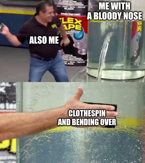this is big brain time | ME WITH A BLOODY NOSE; ALSO ME; CLOTHESPIN AND BENDING OVER | image tagged in flex tape | made w/ Imgflip meme maker