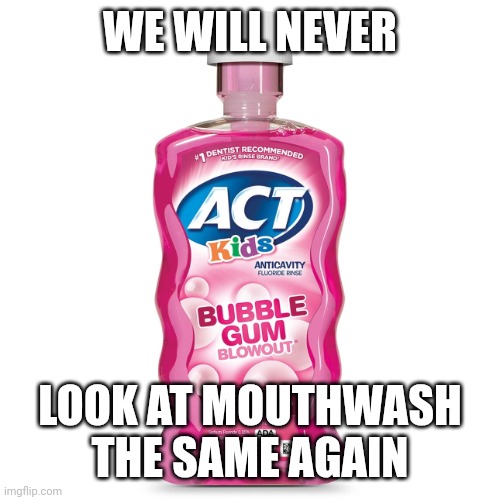 Damn you J*mmy | WE WILL NEVER; LOOK AT MOUTHWASH THE SAME AGAIN | image tagged in mouthwash | made w/ Imgflip meme maker