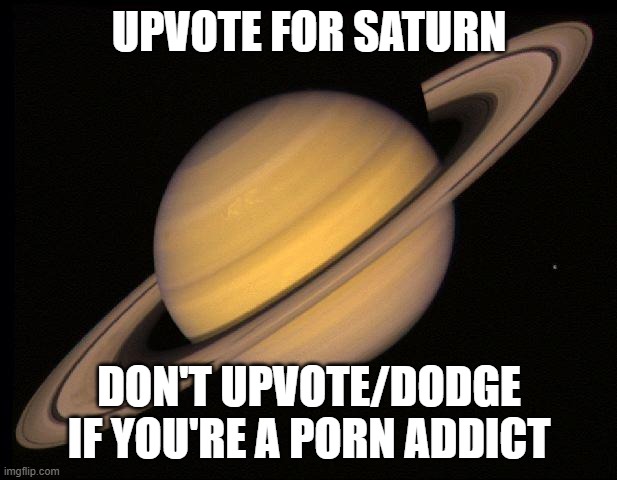 Saturn | UPVOTE FOR SATURN DON'T UPVOTE/DODGE IF YOU'RE A PORN ADDICT | image tagged in saturn | made w/ Imgflip meme maker