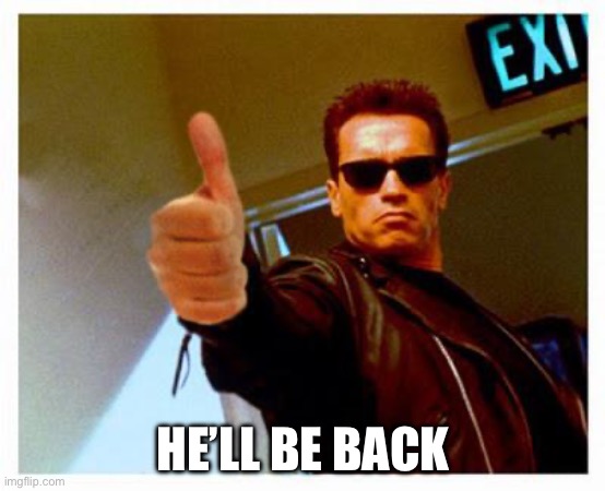 terminator thumbs up | HE’LL BE BACK | image tagged in terminator thumbs up | made w/ Imgflip meme maker