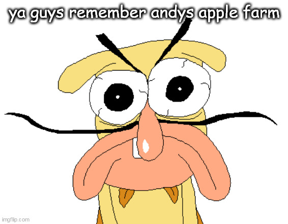 Angry Noise | ya guys remember andys apple farm | image tagged in angry noise | made w/ Imgflip meme maker