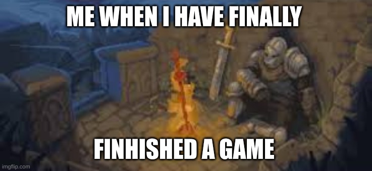 rest here traveler | ME WHEN I HAVE FINALLY; FINISHED A GAME | image tagged in rest here traveler | made w/ Imgflip meme maker