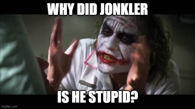 And everybody loses their minds Meme | WHY DID JONKLER; IS HE STUPID? | image tagged in memes,and everybody loses their minds | made w/ Imgflip meme maker