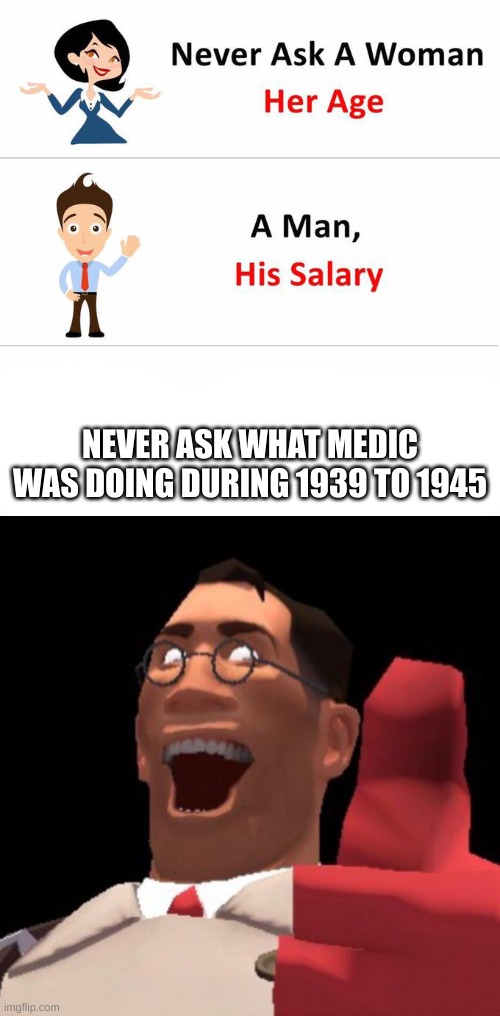 NEVER ASK WHAT MEDIC WAS DOING DURING 1939 TO 1945 | image tagged in never ask a woman,tf2 medic | made w/ Imgflip meme maker