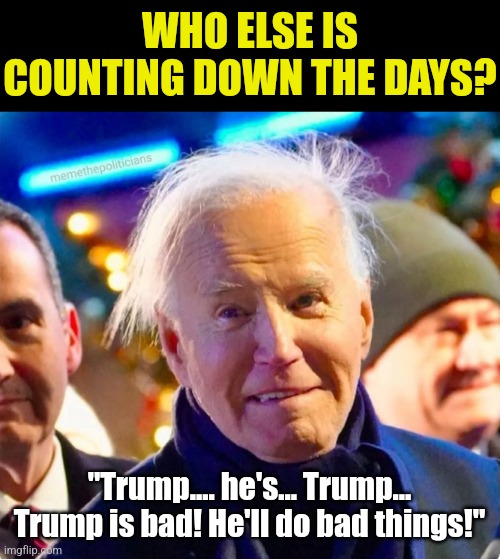 Can Biden's handlers remind him the election is over and his party was decimated? He seems confused..... again | WHO ELSE IS COUNTING DOWN THE DAYS? "Trump.... he's... Trump... Trump is bad! He'll do bad things!" | image tagged in joe biden crazy,confused,goodbye,stupid liberals,biased media,dementia | made w/ Imgflip meme maker