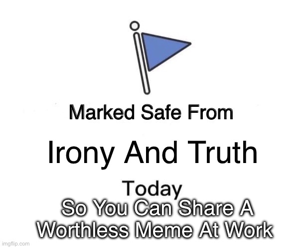 Marked Safe From | Irony And Truth; So You Can Share A Worthless Meme At Work | image tagged in memes,marked safe from,sfw,safe | made w/ Imgflip meme maker