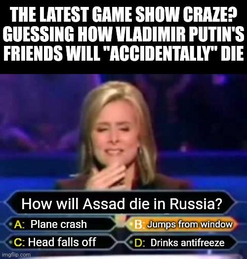 Anyone who flees to Russia will soon be fleeing from their mortal coil if they are any threat or ally to Putin | THE LATEST GAME SHOW CRAZE? GUESSING HOW VLADIMIR PUTIN'S FRIENDS WILL "ACCIDENTALLY" DIE; How will Assad die in Russia? Jumps from window; Plane crash; Head falls off; Drinks antifreeze | image tagged in dumb quiz game show contestant,vladimir putin,russia,i see dead people,prove me wrong,spooky | made w/ Imgflip meme maker