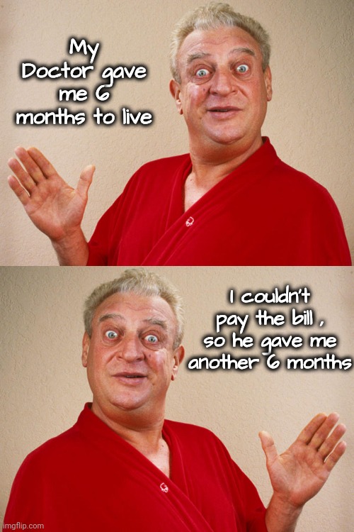 My Doctor gave me 6 months to live I couldn't pay the bill , so he gave me another 6 months | image tagged in rodney dangerfield for pres | made w/ Imgflip meme maker