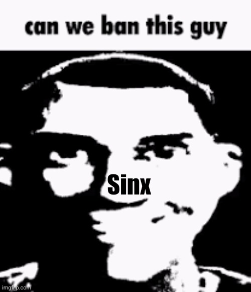 Why was bro unbanned fr | Sinx | image tagged in can we ban this guy | made w/ Imgflip meme maker