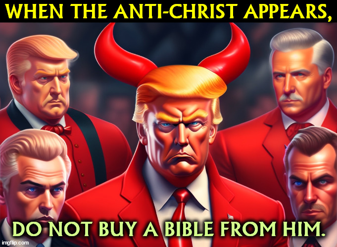 WHEN THE ANTI-CHRIST APPEARS, DO NOT BUY A BIBLE FROM HIM. | image tagged in trump,antichrist,evil,satan,devil,bible | made w/ Imgflip meme maker