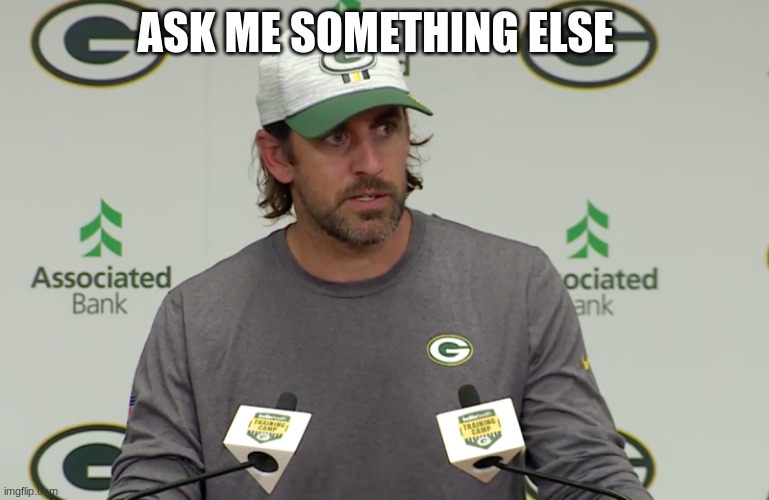 arron rodgers | ASK ME SOMETHING ELSE | image tagged in arron rodgers | made w/ Imgflip meme maker
