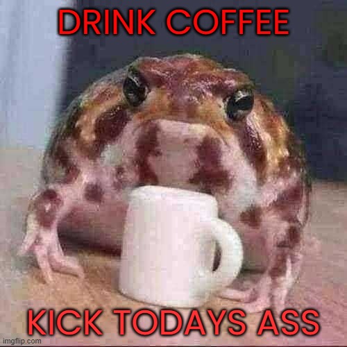 frog | DRINK COFFEE; KICK TODAYS ASS | image tagged in frog with coffee | made w/ Imgflip meme maker