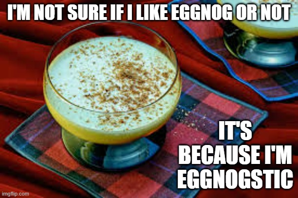 memes by Brad - I'm not sure I like eggnog because I'm Eggnostic. | I'M NOT SURE IF I LIKE EGGNOG OR NOT; IT'S BECAUSE I'M EGGNOGSTIC | image tagged in funny,fun,eggnog,christmas,santa claus,humor | made w/ Imgflip meme maker