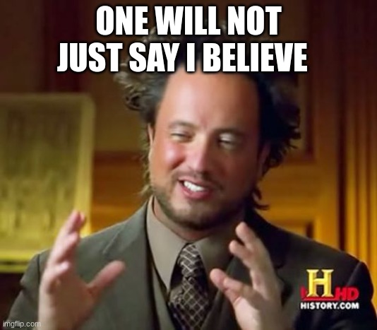 Ancient Aliens | ONE WILL NOT JUST SAY I BELIEVE | image tagged in memes,ancient aliens | made w/ Imgflip meme maker