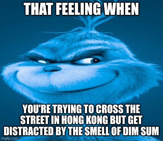 Blue Grinch | THAT FEELING WHEN; YOU'RE TRYING TO CROSS THE STREET IN HONG KONG BUT GET DISTRACTED BY THE SMELL OF DIM SUM | image tagged in blue grinch | made w/ Imgflip meme maker